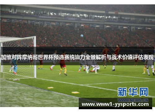 加维对阵摩纳哥世界杯预选赛统治力全景解析与战术价值评估表现