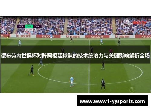 德布劳内世俱杯对阵阿根廷球队的技术统治力与关键影响解析全场