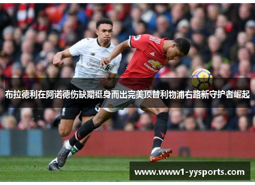 布拉德利在阿诺德伤缺期挺身而出完美顶替利物浦右路新守护者崛起