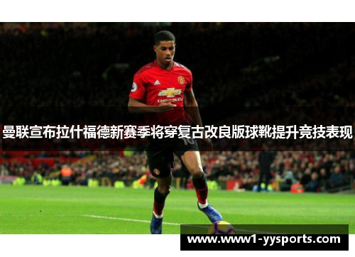 曼联宣布拉什福德新赛季将穿复古改良版球靴提升竞技表现