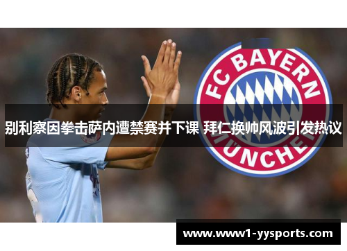 别利察因拳击萨内遭禁赛并下课 拜仁换帅风波引发热议